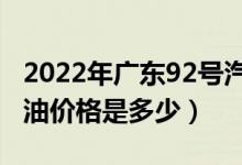 2022年广东92号汽油价格走势（杭州93号汽油价格是多少）