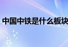中国中铁是什么板块的股票（属于什么概念）