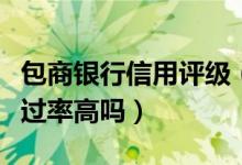 包商银行信用评级（包商银行信用卡征信了通过率高吗）