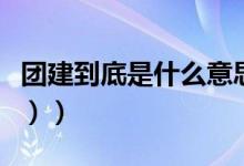 团建到底是什么意思（团建有什么含义（图文））