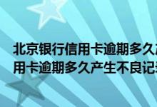 北京银行信用卡逾期多久产生不良记录能消除（北京银行信用卡逾期多久产生不良记录）