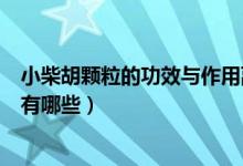 小柴胡颗粒的功效与作用副作用（小柴胡颗粒的功效与作用有哪些）