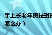 手上长老年斑祛斑最有效方法（手上长老年斑怎么办）
