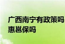 广西南宁有政策吗 在南宁的外地人能买南宁惠邕保吗 
