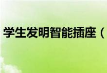 学生发明智能插座（智能插座是怎么样操作）
