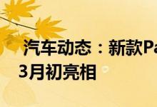  汽车动态：新款Passat旅行版家族发布将于3月初亮相 