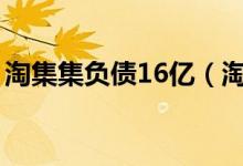淘集集负债16亿（淘集集为何每月亏损两亿）