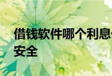 借钱软件哪个利息低 哪个软件借钱利息低又安全