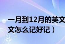 一月到12月的英文怎么写（一月到12月的英文怎么记好记）