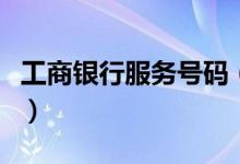 工商银行服务号码（工商银行服务号码是多少）