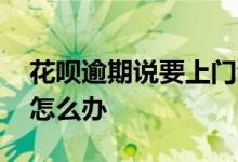 花呗逾期说要上门会怎样 花呗逾期说要上门怎么办