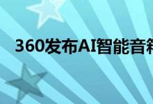 360发布AI智能音箱（360AI音箱多少钱）