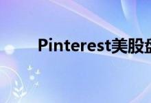 Pinterest美股盘后涨幅扩大至20%