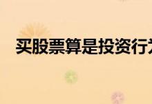 买股票算是投资行为吗 买股票算是股东吗