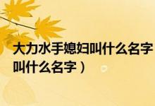 大力水手媳妇叫什么名字（《大力水手》中大力水手的老婆叫什么名字）