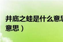 井底之蛙是什么意思作业帮（井底之蛙是什么意思）