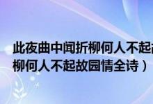 此夜曲中闻折柳何人不起故园情表达的情感（此夜曲中闻折柳何人不起故园情全诗）