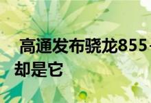  高通发布骁龙855+各大品牌互动真正首发的却是它 