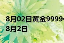 8月02日黄金9999价格今天多少一克 2022年8月2日