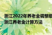 浙江2022年养老金调整细则最新消息什么时候公布 2022年浙江养老金计算方法 