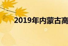 2019年内蒙古高考录取分数线是多少