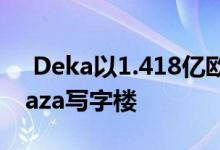  Deka以1.418亿欧元收购都柏林Baggot Plaza写字楼 