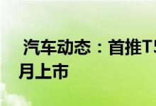  汽车动态：首推T5T8车型国产全新XC6012月上市 