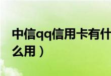 中信qq信用卡有什么用（中信qq信用卡有什么用）