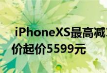  iPhoneXS最高减1800元！JD COM的到手价起价5599元 