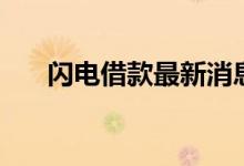 闪电借款最新消息（闪电借款可靠吗）