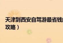 天津到西安自驾游最省钱的路线（天津到西安自驾游最省钱攻略）