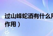 过山峰蛇酒有什么用处（过山峰蛇酒的功效与作用）