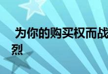  为你的购买权而战 卖方市场的竞价战愈演愈烈 