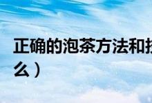 正确的泡茶方法和技巧（正确的泡茶方法是什么）
