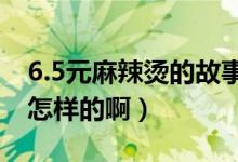 6.5元麻辣烫的故事（六块钱麻辣烫的故事是怎样的啊）