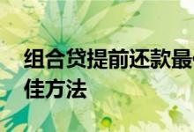 组合贷提前还款最佳方案 组合贷提前还款最佳方法