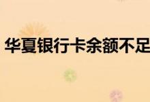 华夏银行卡余额不足（华夏银行卡余额查询）