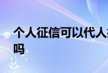 个人征信可以代人打印吗 个人征信可以代打吗