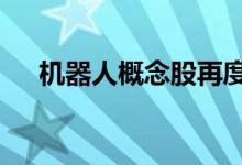 机器人概念股再度活跃板块近10股涨停