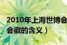2010年上海世博会会徽（2010年上海世博会会徽的含义）