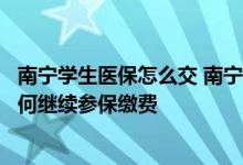 南宁学生医保怎么交 南宁城乡医保参保学生从学校毕业了如何继续参保缴费 