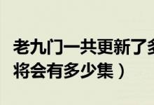 老九门一共更新了多少集（老九门电视剧一共将会有多少集）