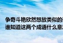 争奇斗艳欣然怒放类似的词语还有哪些（欣然怒放争奇斗艳谁知道这两个成语什么意思谢谢）
