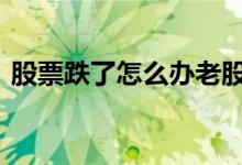 股票跌了怎么办老股民观点 股票跌了怎么办