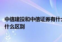 中信建投和中信证券有什么关系 请问中信证券和中信建投有什么区别 