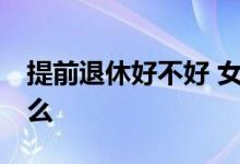 提前退休好不好 女性50岁退休社保条件是什么 