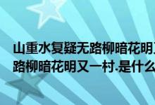 山重水复疑无路柳暗花明又一村是什么句子（山重水复疑无路柳暗花明又一村.是什么意思）
