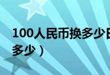 100人民币换多少日元（100日元折合人民币多少）
