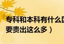 专科和本科有什么区别呢（为什么三本的学费要贵出这么多）