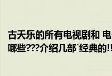古天乐的所有电视剧和 电影有哪些（古天乐主演的电视剧有哪些???介绍几部`经典的!!!）